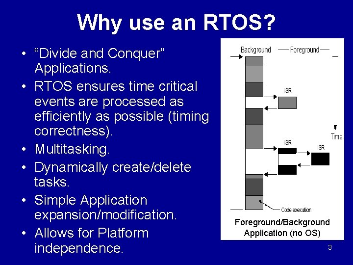 Why use an RTOS? • “Divide and Conquer” Applications. • RTOS ensures time critical