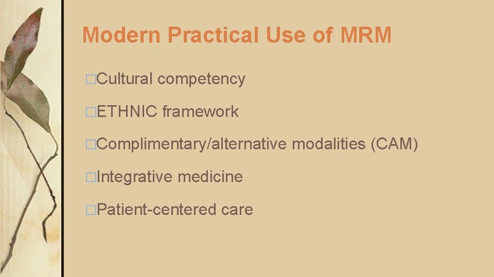 Modern Practical Use of MRM �Cultural competency �ETHNIC framework �Complimentary/alternative �Integrative medicine �Patient-centered care Modern Practical Use of MRM �Cultural competency �ETHNIC framework �Complimentary/alternative �Integrative medicine �Patient-centered care