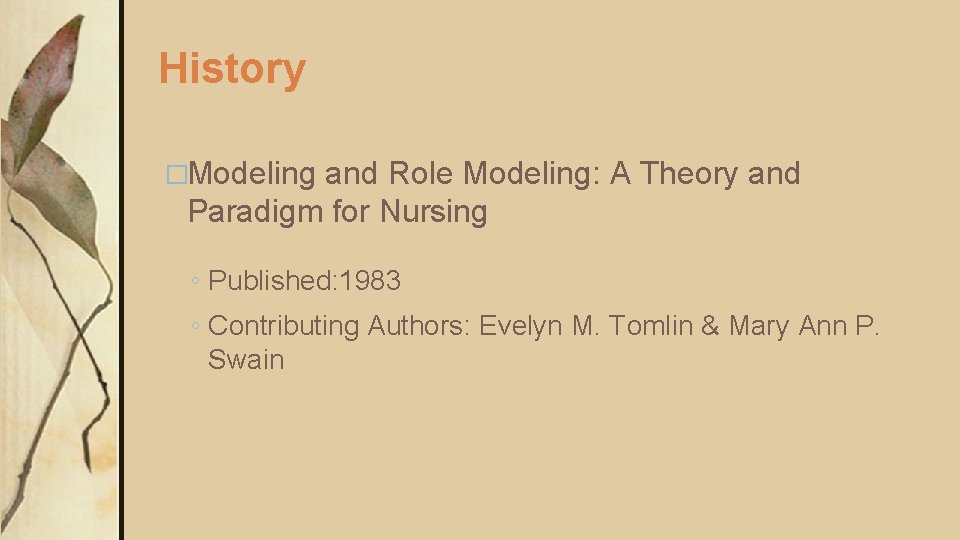 History �Modeling and Role Modeling: A Theory and Paradigm for Nursing ◦ Published: 1983 History �Modeling and Role Modeling: A Theory and Paradigm for Nursing ◦ Published: 1983