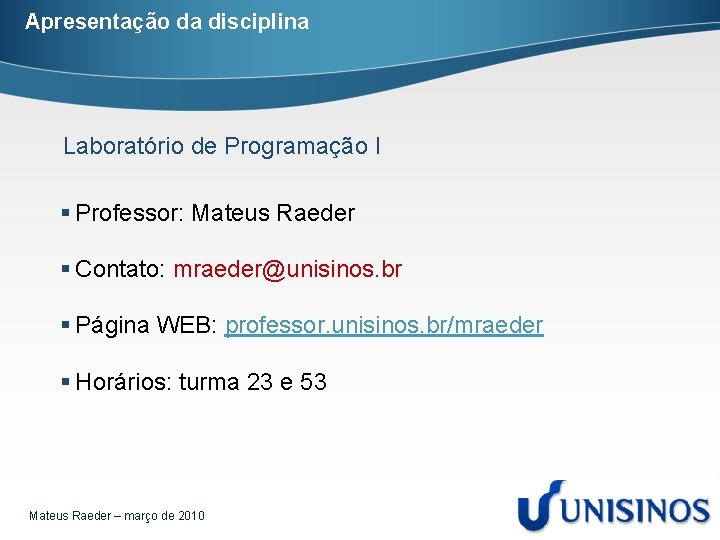 Apresentação da disciplina Laboratório de Programação I § Professor: Mateus Raeder § Contato: mraeder@unisinos.