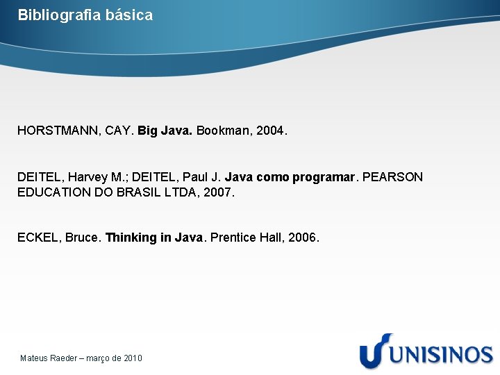 Bibliografia básica HORSTMANN, CAY. Big Java. Bookman, 2004. DEITEL, Harvey M. ; DEITEL, Paul