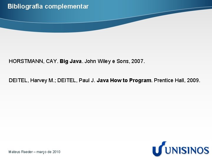 Bibliografia complementar HORSTMANN, CAY. Big Java. John Wiley e Sons, 2007. DEITEL, Harvey M.