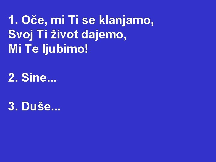 1. Oče, mi Ti se klanjamo, Svoj Ti život dajemo, Mi Te ljubimo! 2.