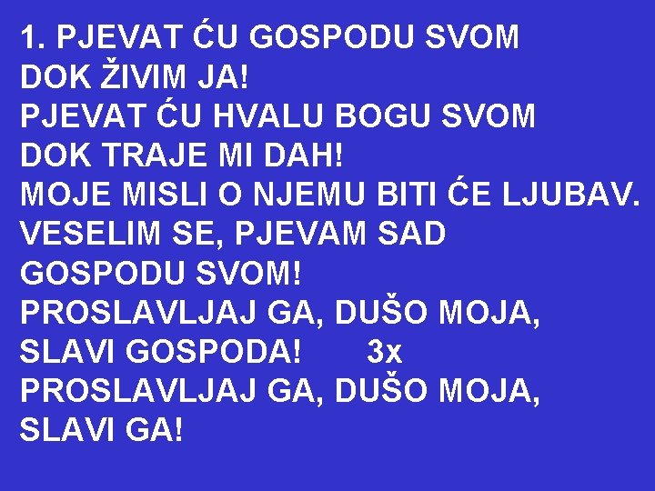 1. PJEVAT ĆU GOSPODU SVOM DOK ŽIVIM JA! PJEVAT ĆU HVALU BOGU SVOM DOK