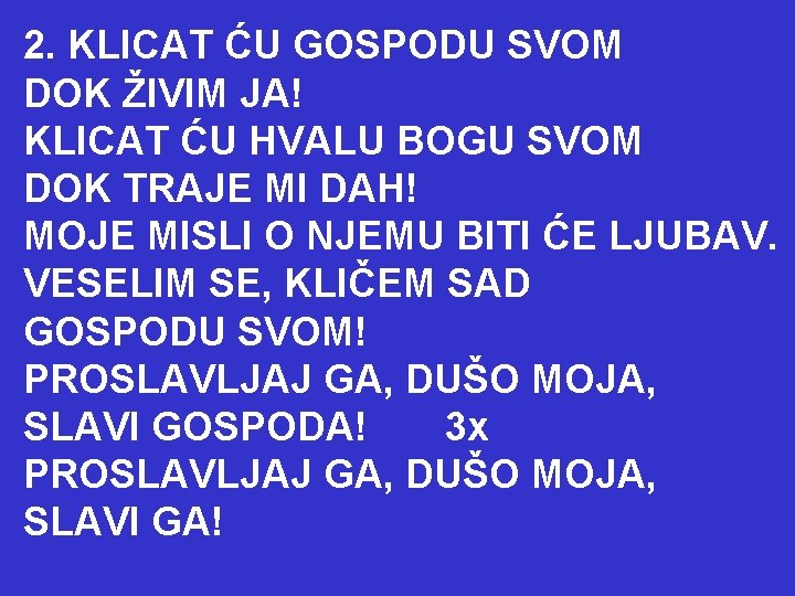 2. KLICAT ĆU GOSPODU SVOM DOK ŽIVIM JA! KLICAT ĆU HVALU BOGU SVOM DOK