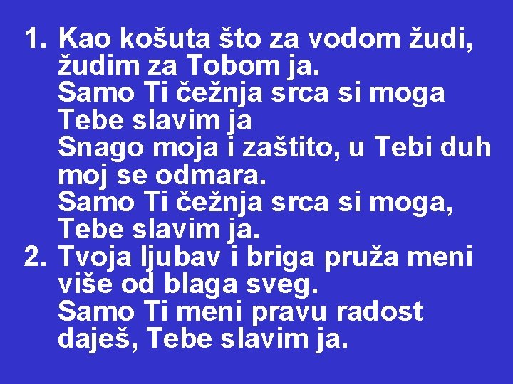 1. Kao košuta što za vodom žudi, žudim za Tobom ja. Samo Ti čežnja