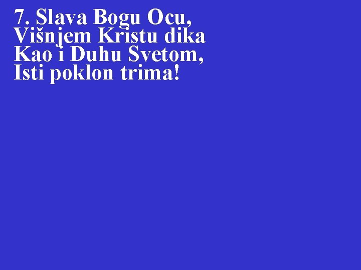 7. Slava Bogu Ocu, Višnjem Kristu dika Kao i Duhu Svetom, Isti poklon trima!