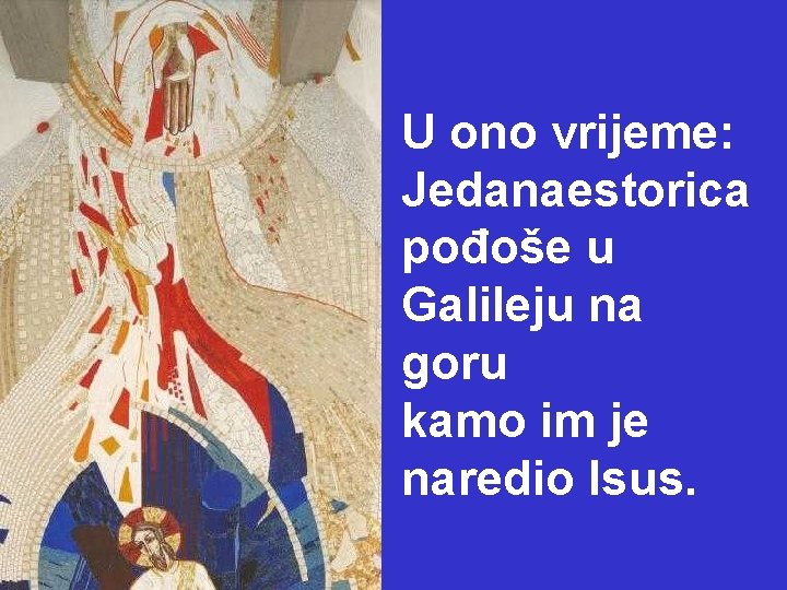 U ono vrijeme: Jedanaestorica pođoše u Galileju na goru kamo im je naredio Isus.