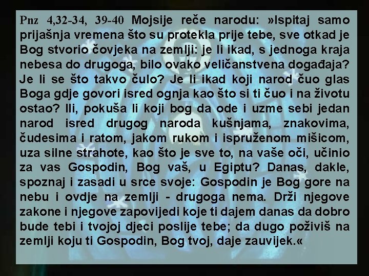 Pnz 4, 32 -34, 39 -40 Mojsije reče narodu: » Ispitaj samo prijašnja vremena