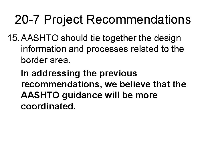 20 -7 Project Recommendations 15. AASHTO should tie together the design information and processes