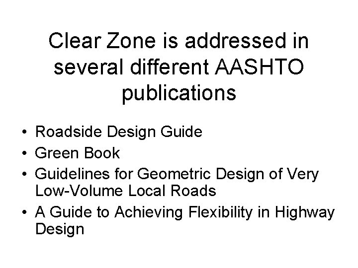 Clear Zone is addressed in several different AASHTO publications • Roadside Design Guide •