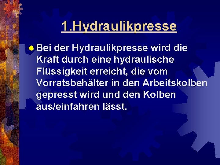 1. Hydraulikpresse ® Bei der Hydraulikpresse wird die Kraft durch eine hydraulische Flüssigkeit erreicht,