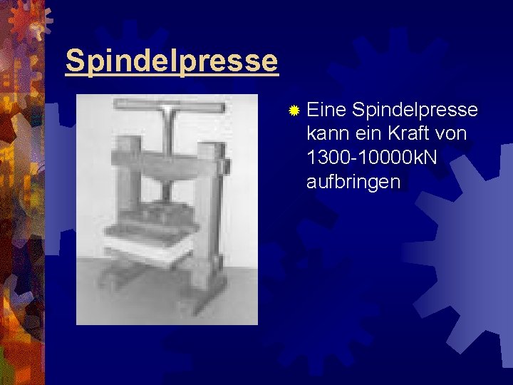 Spindelpresse ® Eine Spindelpresse kann ein Kraft von 1300 -10000 k. N aufbringen 