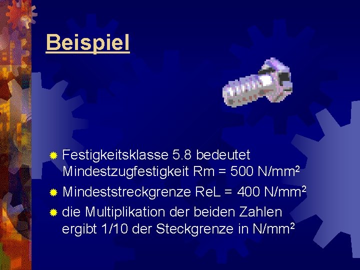 Beispiel ® Festigkeitsklasse 5. 8 bedeutet Mindestzugfestigkeit Rm = 500 N/mm 2 ® Mindeststreckgrenze