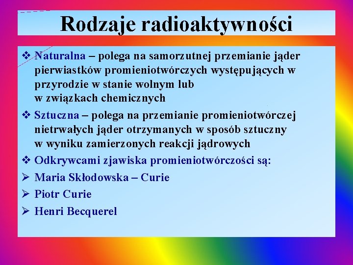 Rodzaje radioaktywności v Naturalna – polega na samorzutnej przemianie jąder pierwiastków promieniotwórczych występujących w