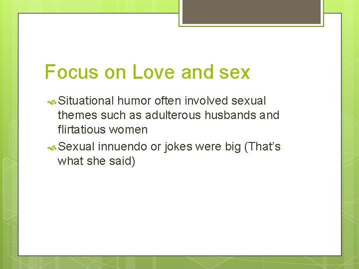 Focus on Love and sex Situational humor often involved sexual themes such as adulterous