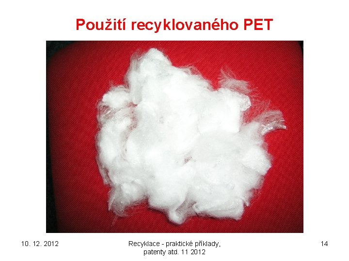 Použití recyklovaného PET 10. 12. 2012 Recyklace - praktické příklady, patenty atd. 11 2012