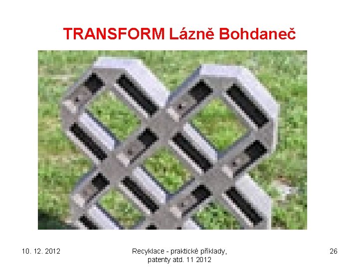 TRANSFORM Lázně Bohdaneč 10. 12. 2012 Recyklace - praktické příklady, patenty atd. 11 2012