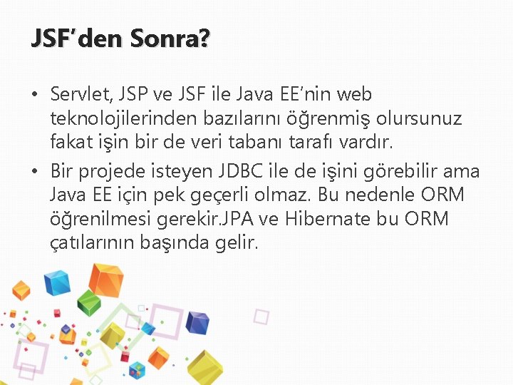 JSF’den Sonra? • Servlet, JSP ve JSF ile Java EE’nin web teknolojilerinden bazılarını öğrenmiş