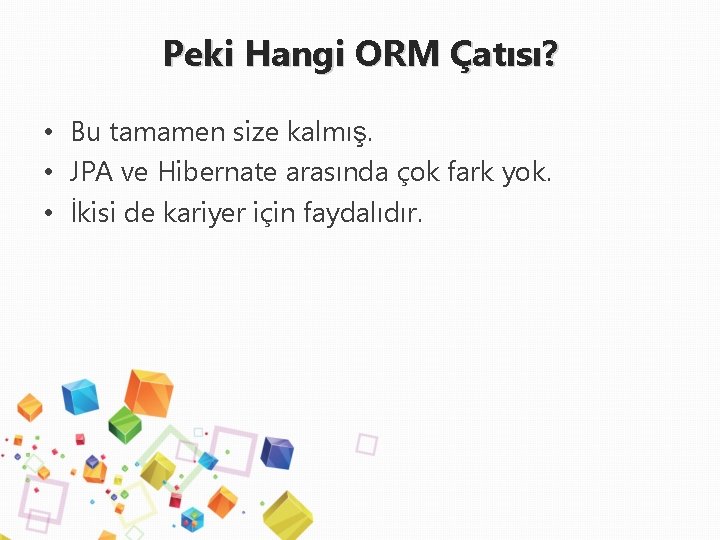 Peki Hangi ORM Çatısı? • Bu tamamen size kalmış. • JPA ve Hibernate arasında