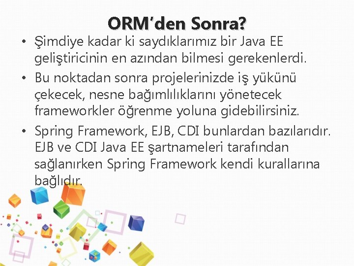 ORM’den Sonra? • Şimdiye kadar ki saydıklarımız bir Java EE geliştiricinin en azından bilmesi