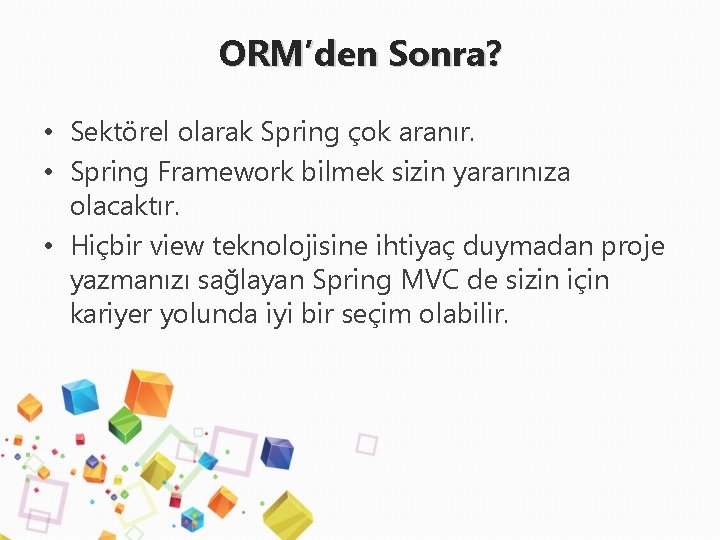 ORM’den Sonra? • Sektörel olarak Spring çok aranır. • Spring Framework bilmek sizin yararınıza