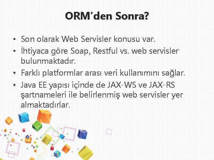 ORM’den Sonra? • Son olarak Web Servisler konusu var. • İhtiyaca göre Soap, Restful