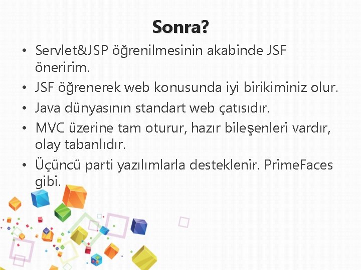 Sonra? • Servlet&JSP öğrenilmesinin akabinde JSF öneririm. • JSF öğrenerek web konusunda iyi birikiminiz
