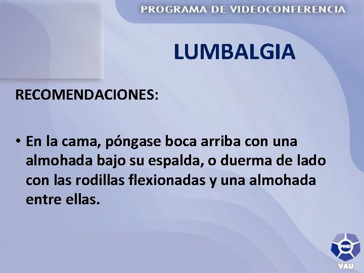LUMBALGIA RECOMENDACIONES: • En la cama, póngase boca arriba con una almohada bajo su