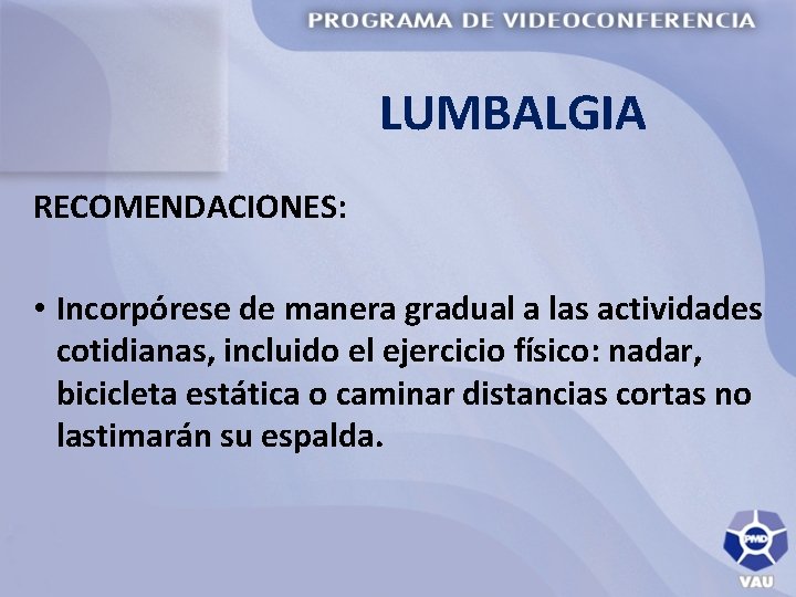 LUMBALGIA RECOMENDACIONES: • Incorpórese de manera gradual a las actividades cotidianas, incluido el ejercicio