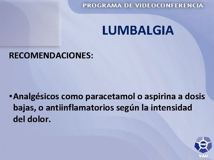 LUMBALGIA RECOMENDACIONES: • Analgésicos como paracetamol o aspirina a dosis bajas, o antiinflamatorios según
