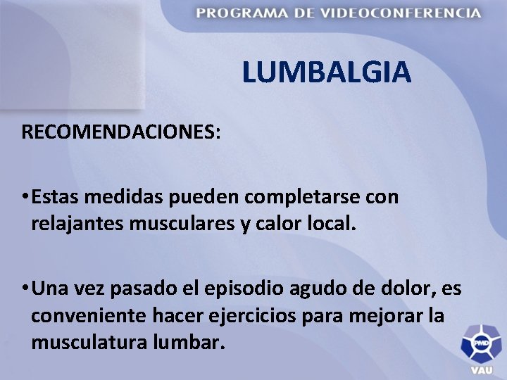 LUMBALGIA RECOMENDACIONES: • Estas medidas pueden completarse con relajantes musculares y calor local. •
