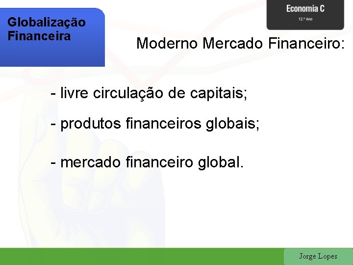 Globalização Financeira Moderno Mercado Financeiro: - livre circulação de capitais; - produtos financeiros globais;