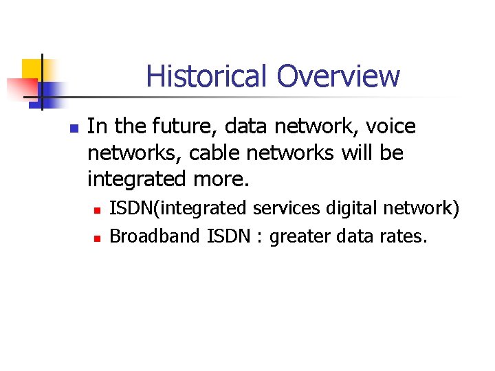 Historical Overview n In the future, data network, voice networks, cable networks will be