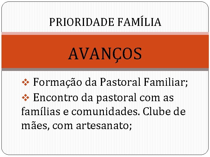 PRIORIDADE FAMÍLIA AVANÇOS v Formação da Pastoral Familiar; v Encontro da pastoral com as