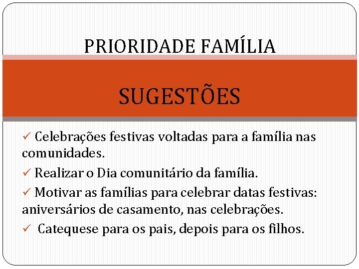 PRIORIDADE FAMÍLIA SUGESTÕES ü Celebrações festivas voltadas para a família nas comunidades. ü Realizar