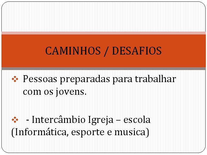 CAMINHOS / DESAFIOS v Pessoas preparadas para trabalhar com os jovens. v - Intercâmbio