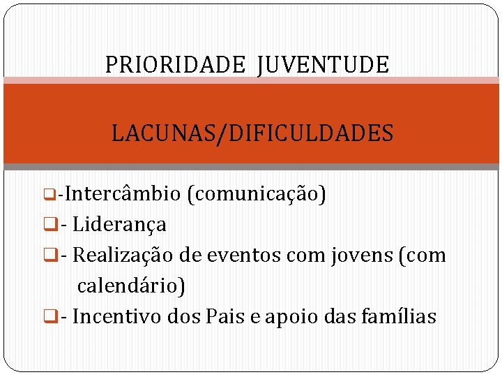 PRIORIDADE JUVENTUDE LACUNAS/DIFICULDADES q-Intercâmbio (comunicação) q- Liderança q- Realização de eventos com jovens (com