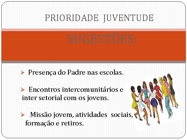 PRIORIDADE JUVENTUDE SUGESTÕES: Ø Presença do Padre nas escolas. Ø Encontros intercomunitários e inter