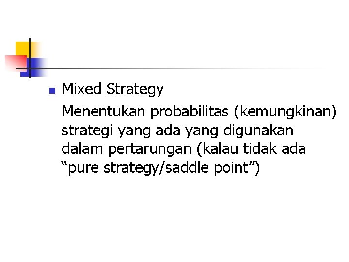 n Mixed Strategy Menentukan probabilitas (kemungkinan) strategi yang ada yang digunakan dalam pertarungan (kalau