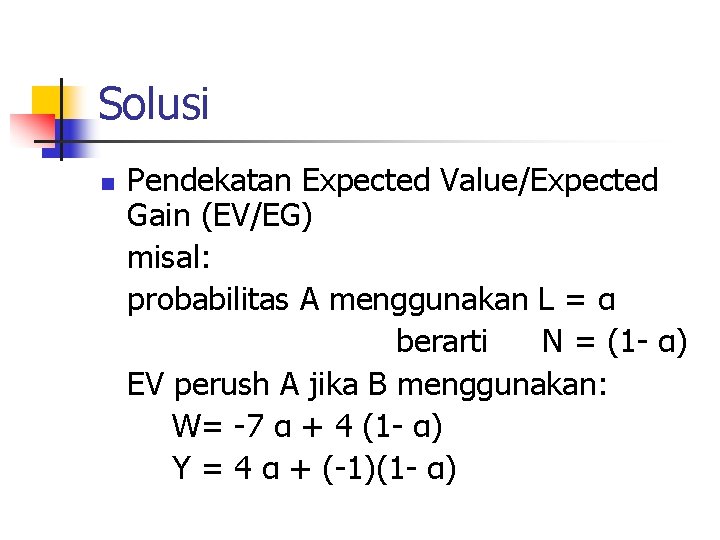 Solusi n Pendekatan Expected Value/Expected Gain (EV/EG) misal: probabilitas A menggunakan L = α