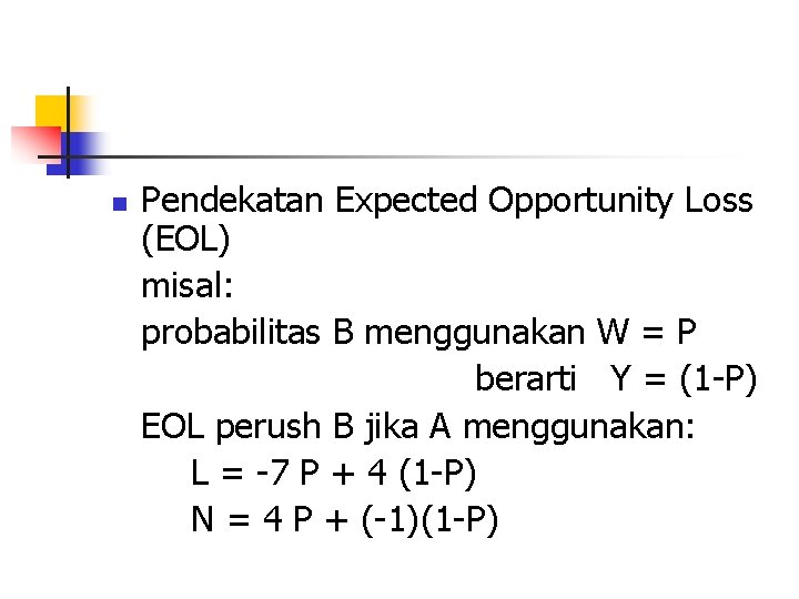 n Pendekatan Expected Opportunity Loss (EOL) misal: probabilitas B menggunakan W = P berarti