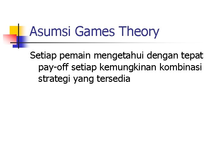 Asumsi Games Theory Setiap pemain mengetahui dengan tepat pay-off setiap kemungkinan kombinasi strategi yang