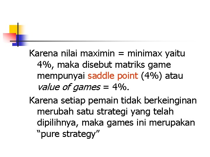 Karena nilai maximin = minimax yaitu 4%, maka disebut matriks game mempunyai saddle point