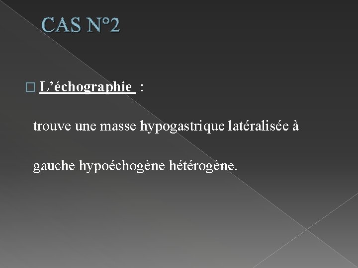CAS N° 2 � L’échographie : trouve une masse hypogastrique latéralisée à gauche hypoéchogène