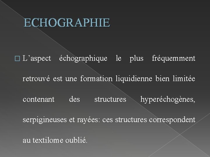 ECHOGRAPHIE � L’aspect échographique le plus fréquemment retrouvé est une formation liquidienne bien limitée