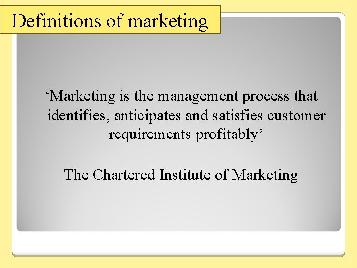 Definitions of marketing ‘Marketing is the management process that identifies, anticipates and satisfies customer