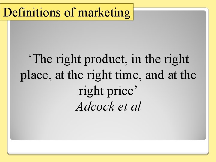 Definitions of marketing ‘The right product, in the right place, at the right time,