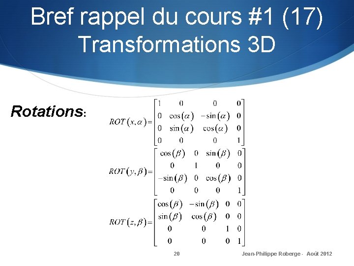 Bref rappel du cours #1 (17) Transformations 3 D Rotations: 20 Jean-Philippe Roberge -