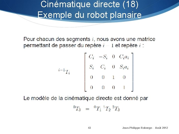 Cinématique directe (18) Exemple du robot planaire 43 Jean-Philippe Roberge - Août 2012 Cinématique directe (18) Exemple du robot planaire 43 Jean-Philippe Roberge - Août 2012